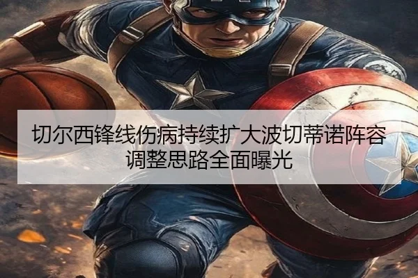 切尔西锋线伤病持续扩大波切蒂诺阵容调整思路全面曝光